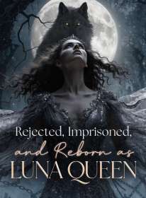 Rejected, Imprisoned, and Reborn as Luna Queen