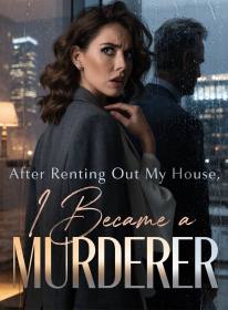 After Renting Out My House, I Became a Murderer