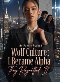 My Family Pushed Wolf Culture; I Became Alpha, They Regretted It