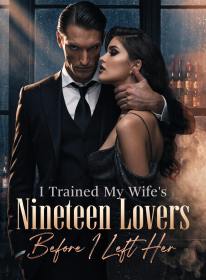 I Trained My Wife’s Nineteen Lovers Before I Left Her