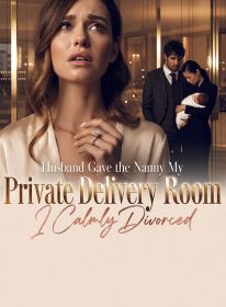Husband Gave the Nanny My Private Delivery Room; I Calmly Divorced