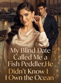 My Blind Date Called Me a Fish Peddler,He Didn't Know I Own the Ocean