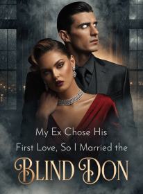 My Ex Chose His First Love, So I Married the Blind Don