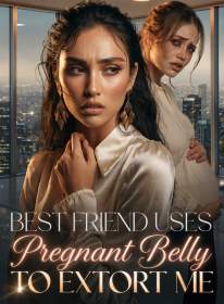 Best Friend Uses Pregnant Belly to Extort Me