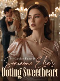 My Careless Fiancé Is Someone Else's Doting Sweetheart