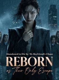 Abandoned to Die by My Boyfriend's Clique, Reborn as Their Only Escape