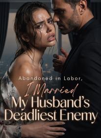 Abandoned in Labor, I Married My Husband’s Deadliest Enemy