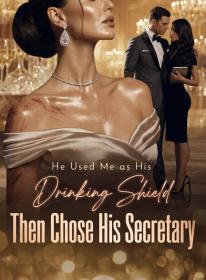 He Used Me as His Drinking Shield, Then Chose His Secretary