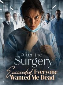 After the Surgery Succeeded, Everyone Wanted Me Dead