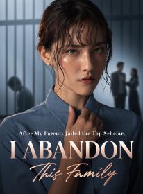 After My Parents Jailed the Top Scholar, I Abandon This Family