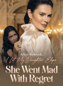 After Rebirth, I Let My Daughter Elope; She Went Mad With Regret