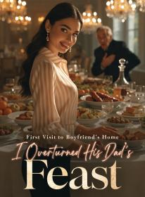 First Visit to Boyfriend's Home, I Overturned His Dad's Feast