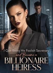 I Quit Being His Foolish Secretary and Became a Billionaire Heiress