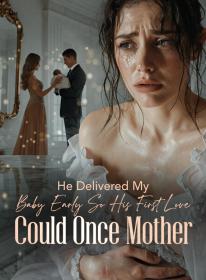 He Delivered My Baby Early So His First Love Could Once Mother