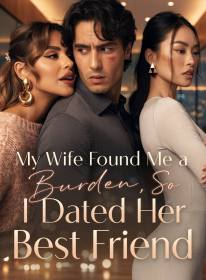 My Wife Found Me a Burden, So I Dated Her Best Friend