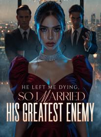 He Left Me Dying, So I Married His Greatest Enemy